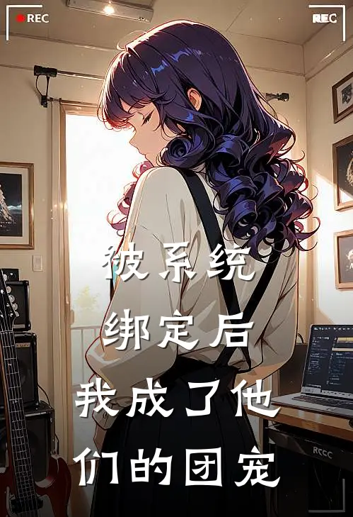 被系统绑定后，我成了他们的团宠