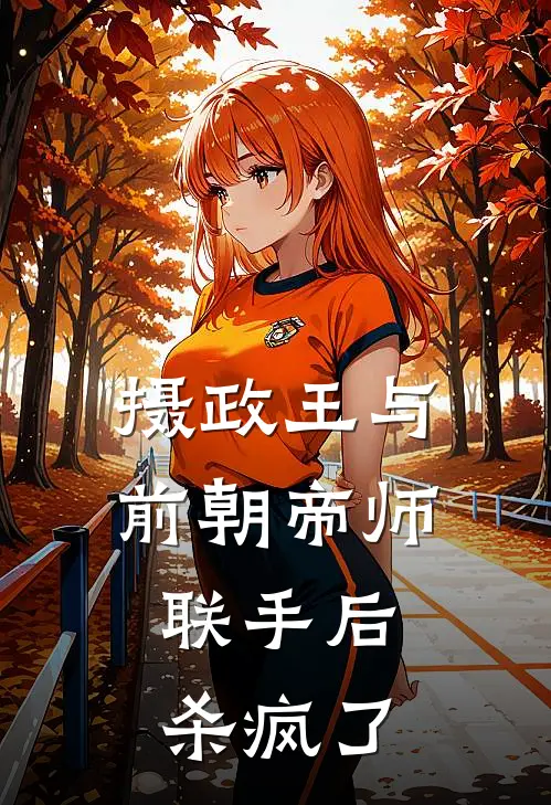 摄政王与前朝帝师联手后，杀疯了