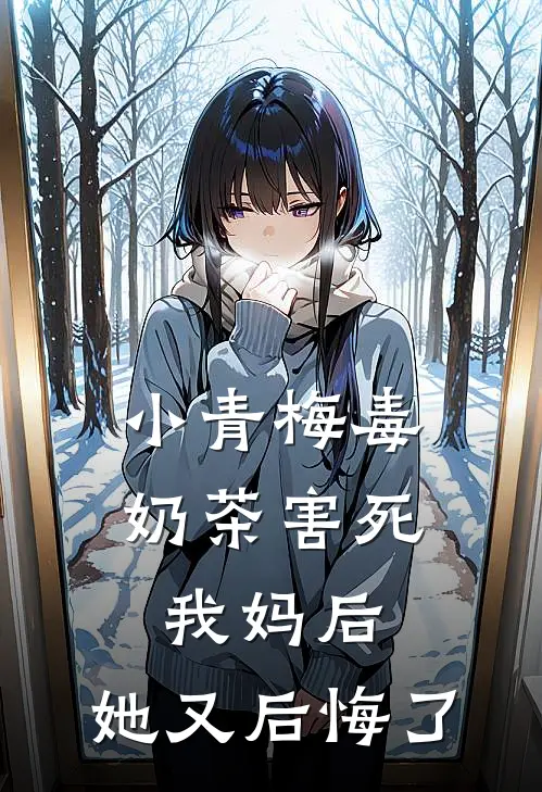 小青梅毒奶茶害死我妈后，她又后悔了