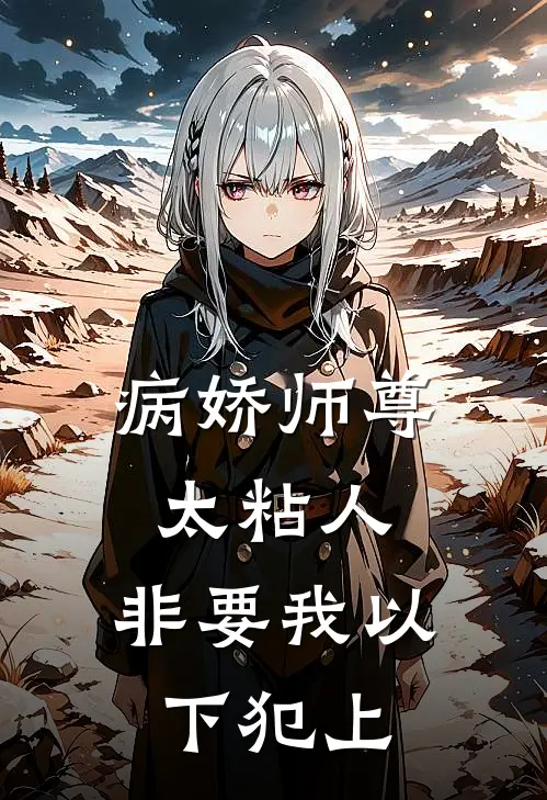 病娇师尊太粘人，非要我以下犯上温云卿沈寂夜热门小说排行_免费阅读全文病娇师尊太粘人，非要我以下犯上(温云卿沈寂夜)