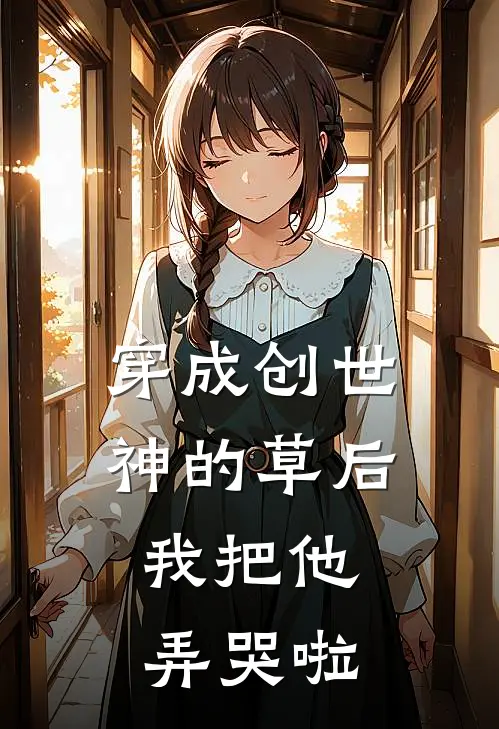 《穿成创世神的草后，我把他弄哭啦》苏糯糯灵力免费完本小说在线阅读_《穿成创世神的草后，我把他弄哭啦》苏糯糯灵力免费小说