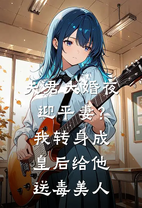 夫君大婚夜迎平妻？我转身成皇后给他送毒美人