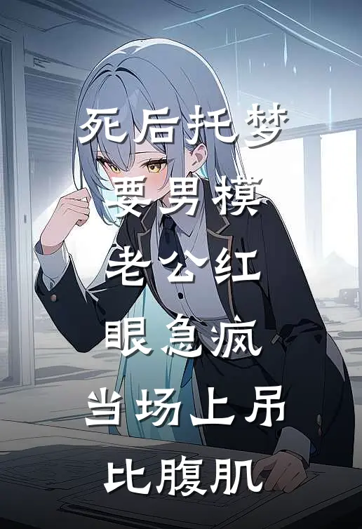 死后托梦要男模，老公红眼急疯，当场上吊比腹肌