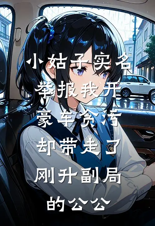 小姑子实名举报我开豪车贪污，却带走了刚升副局的公公