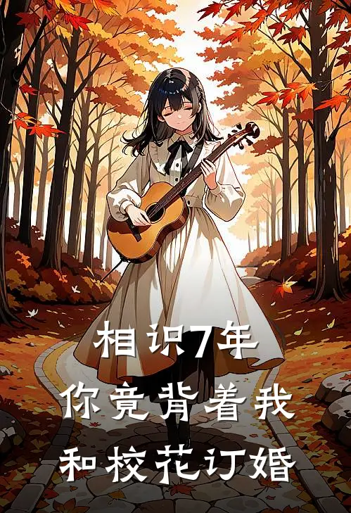 相识7年，你竟背着我和校花订婚