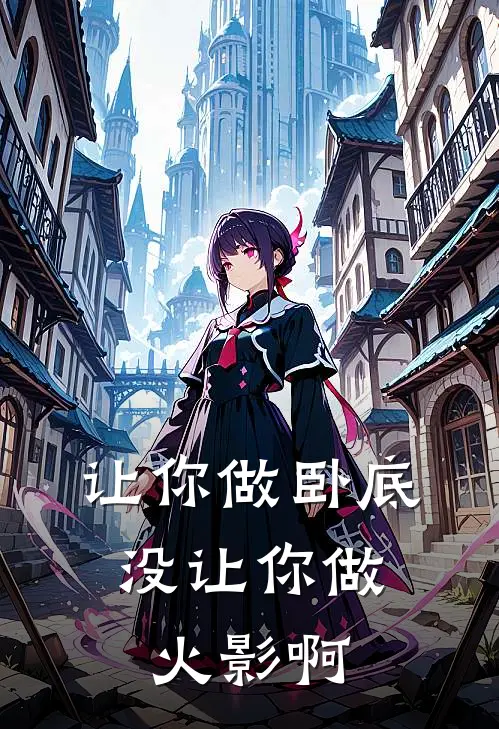 让你做卧底，没让你做火影啊