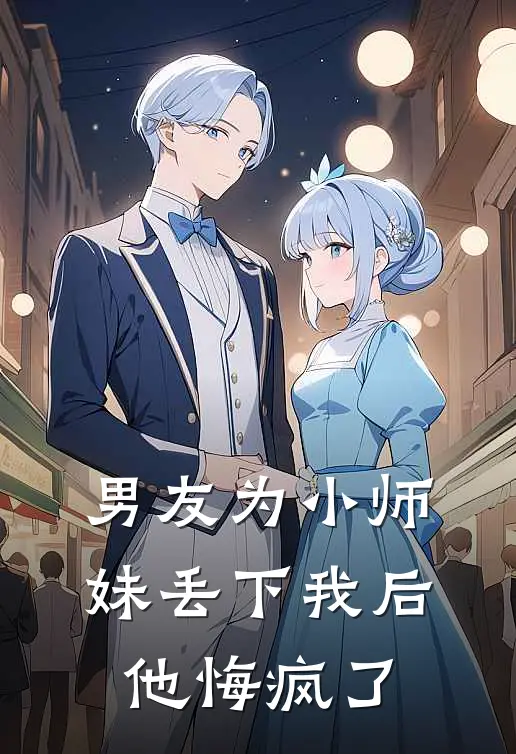 男友为小师妹丢下我后，他悔疯了