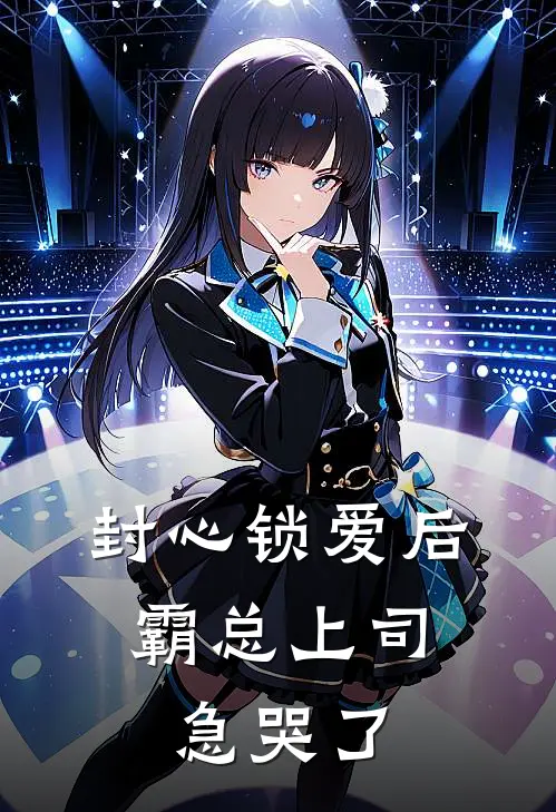 封心锁爱后，霸总上司急哭了