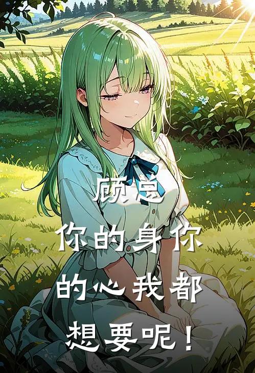 顾总，你的身你的心我都想要呢！