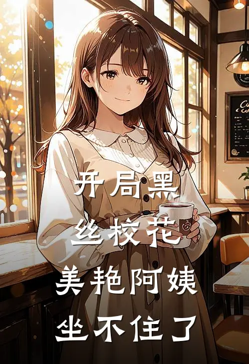 开局黑丝校花，美艳阿姨坐不住了