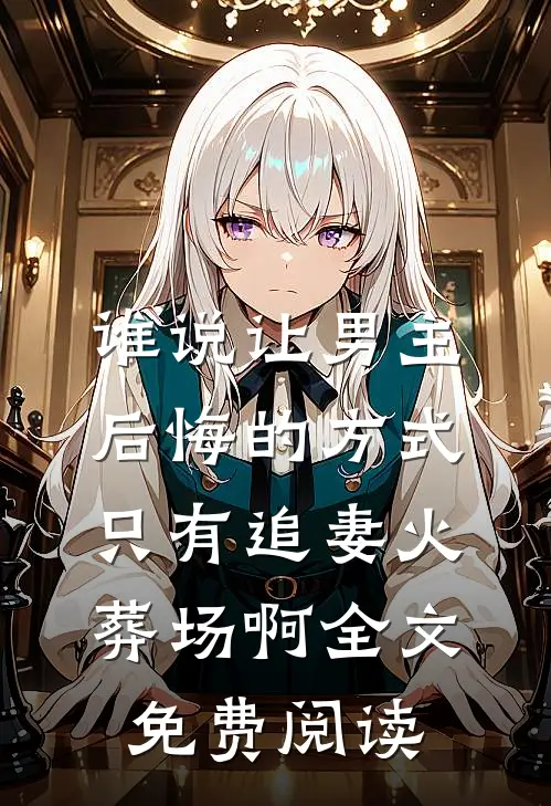 谁说让男主后悔的方式只有追妻火葬场啊全文免费阅读