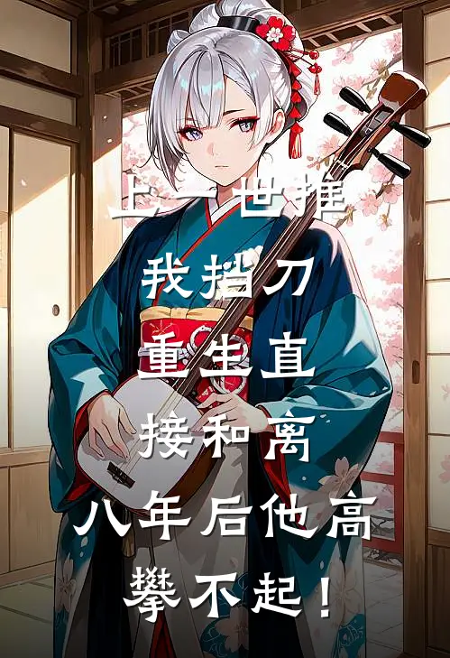 上一世推我挡刀，重生直接和离，八年后他高攀不起！