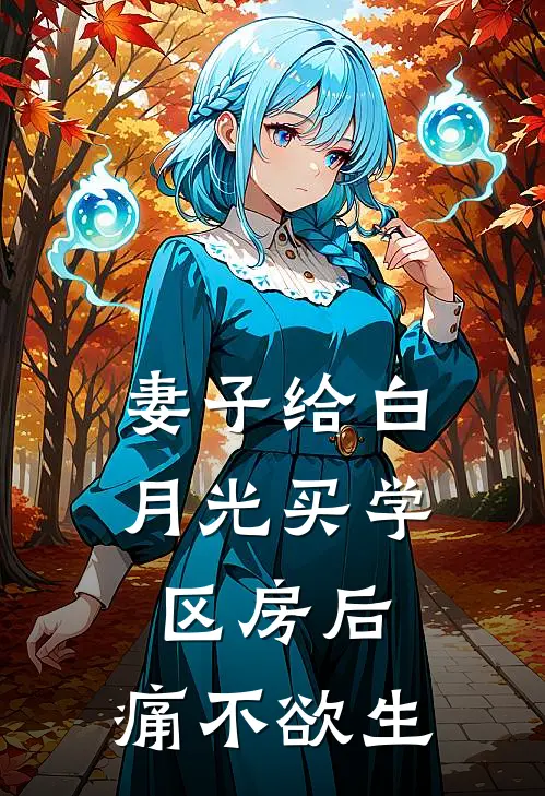 妻子给白月光买学区房后，痛不欲生