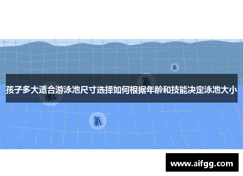 孩子多大适合游泳池尺寸选择如何根据年龄和技能决定泳池大小